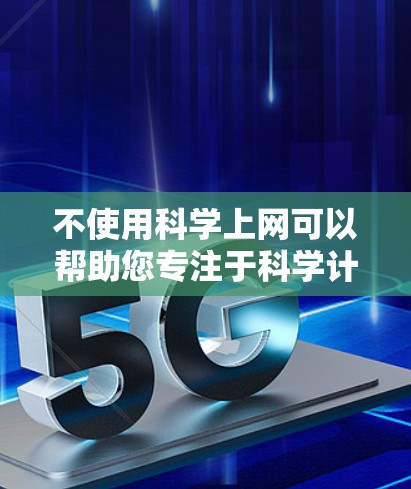 不使用科学上网可以帮助您专注于科学计算的核心需求，例如数据处理、算法实现和编程环境的选择，而不受限于互联网服务。以下是一些方法和步骤，帮助您在不使用互联网的情况下进行科学计算