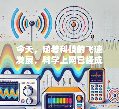 今天，随着科技的飞速发展，科学上网已经成为了一个热门话题。科学上网不仅指通过网络进行学习和交流，还涉及到一些高科技的应用，例如人工智能、5G通信、量子计算等。这些技术在不断提高我们的生活方式和效率