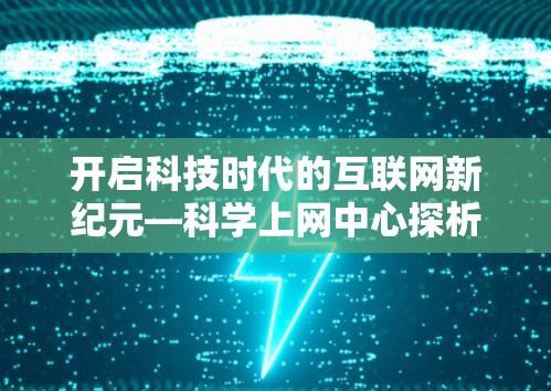 开启科技时代的互联网新纪元—科学上网中心探析