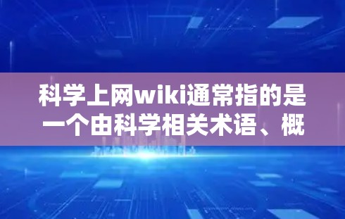 科学上网wiki通常指的是一个由科学相关术语、概念、问题及其解决方案组成的在线百科全书或百科全书，以方便用户快速查找和获取科学信息。这种格式通常使用互联网，用户可以通过搜索引擎或特定的URL访问内容