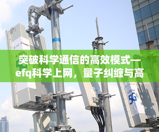 突破科学通信的高效模式—efq科学上网，量子纠缠与高速通信的完美结合