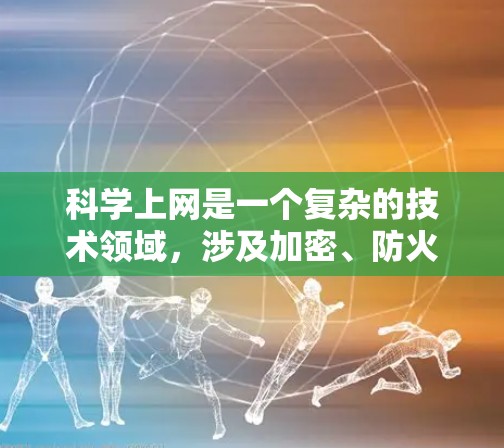 科学上网是一个复杂的技术领域，涉及加密、防火墙、安全软件等多个方面。以下是一步步的学习建议
