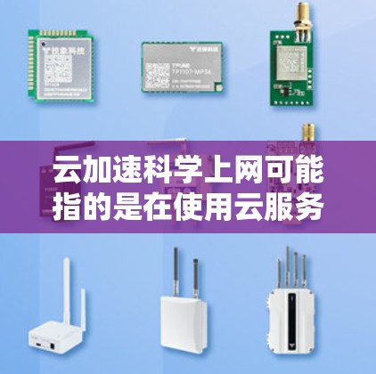 云加速科学上网可能指的是在使用云服务时，通过加速技术提升科学计算或数据处理的效率。以下是一些可能的相关内容和解释