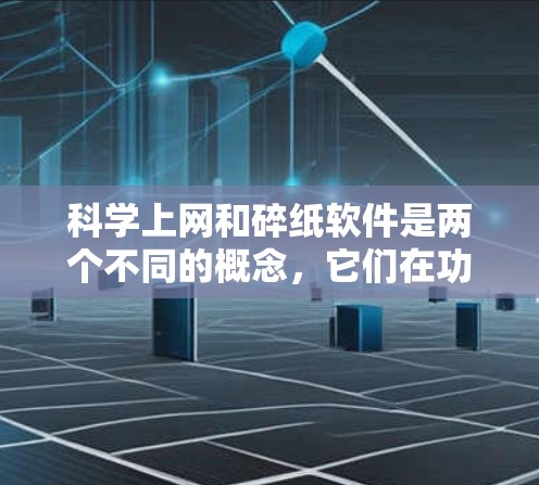 科学上网和碎纸软件是两个不同的概念，它们在功能和用途上有所不同。以下是一些关于两者的小知识