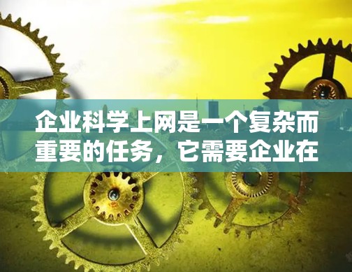 企业科学上网是一个复杂而重要的任务，它需要企业在数据收集、分析、使用和管理方面采取有效措施。以下是一些具体的策略和方法，帮助企业在科学上网方面取得成功