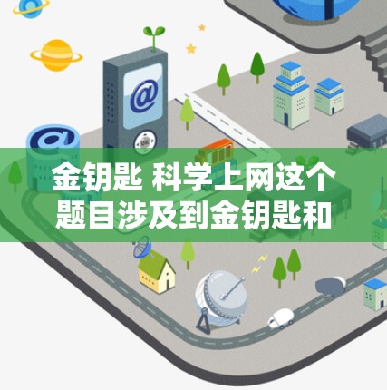 金钥匙 科学上网这个题目涉及到金钥匙和科学上网两个概念。以下是对此问题的逐步解答