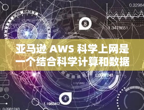 亚马逊 AWS 科学上网是一个结合科学计算和数据分析的网络服务，旨在为用户提供强大的数据存储、计算和格式化处理功能。以下是关于亚马逊 AWS 科学上网的详细信息