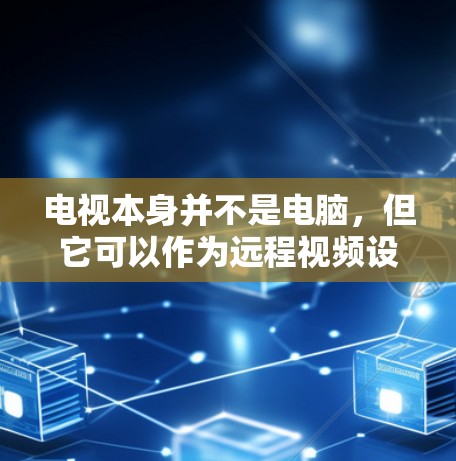 电视本身并不是电脑，但它可以作为远程视频设备，允许你访问和控制网络平台，进行科学上网。以下是一些常见但科学上网的方式