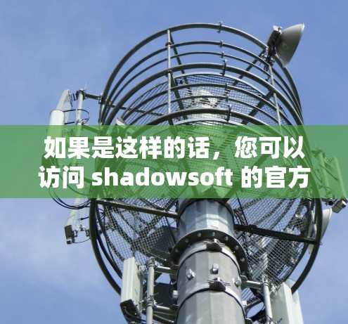 如果是这样的话，您可以访问 shadowsoft 的官方网站，找到他们提供的科学计算工具包或下载相关软件。具体的操作步骤可能因公司的服务而异，建议您访问官方网站，了解其提供的产品和服务