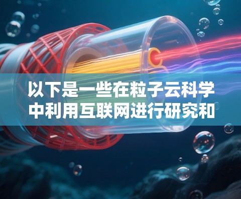 以下是一些在粒子云科学中利用互联网进行研究和分享的方面