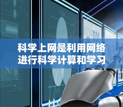 科学上网是利用网络进行科学计算和学习的工具，涵盖编程、数据分析和在线教育等。以下是一步步的指南