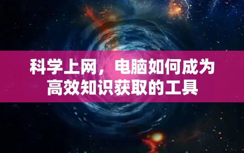 科学上网,电脑如何成为高效知识获取的工具 科学上网,电脑如何成为高效知识获取的工具