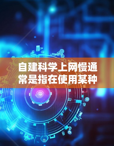 自建科学上网慢通常是指在使用某种技术或设备时，上网速度变慢。以下是一些可能的原因和解决方案