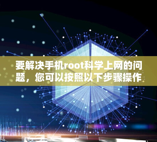 要解决手机root科学上网的问题，您可以按照以下步骤操作