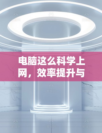 电脑这么科学上网，效率提升与乐趣并存