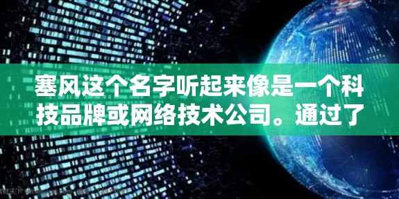 塞风这个名字听起来像是一个科技品牌或网络技术公司。通过了解塞风的背景、使命、产品特点、市场定位以及合作情况，可以更好地理解其在科技领域的地位和意义。以下是对塞风的详细介绍