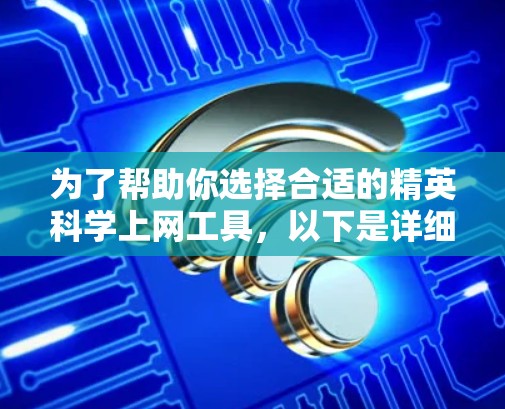 为了帮助你选择合适的精英科学上网工具，以下是详细的分析和建议
