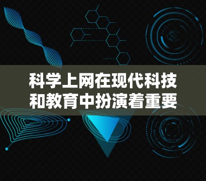 科学上网在现代科技和教育中扮演着重要角色。它不仅提供了丰富的知识资源，还促进了学习和研究。以下是对科学上网的详细分析