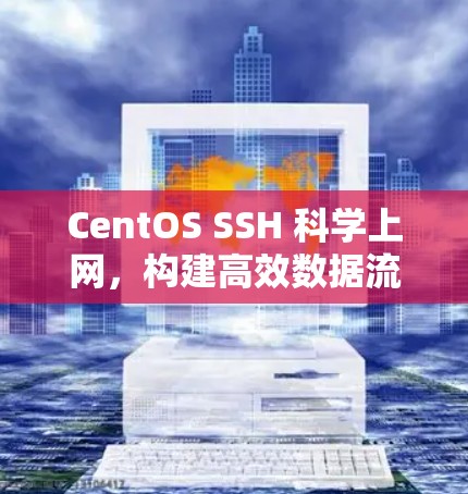 CentOS SSH 科学上网，构建高效数据流的基石
