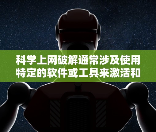 科学上网破解通常涉及使用特定的软件或工具来激活和运行功能。以下是一些步骤和方法，帮助您进行科学上网的破解