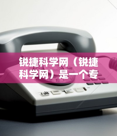 锐捷科学网（锐捷科学网）是一个专业的科学计算和电子文档处理软件，提供了一种便捷的计算环境，支持多种数学计算、数据分析和电子表格操作。以下是关于锐捷科学网的一些关键信息