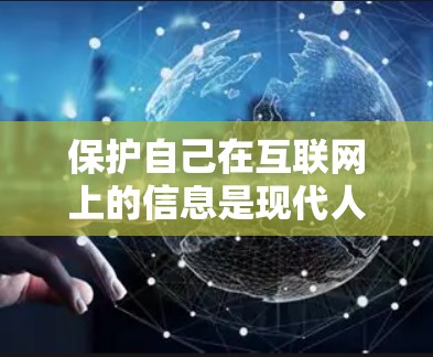 保护自己在互联网上的信息是现代人必须面对的挑战。以下是一些实用的建议,帮助你在安全上网方面事半功倍 保护自己在互联网上的信息是现代人必须面对的挑战。以下是一些实用的建议,帮助你在安全上网方面事半功倍