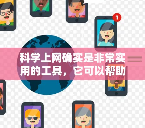 科学上网确实是非常实用的工具，它可以帮助用户获取信息、完成任务并提高效率。然而，不同地区的科学上网方式和设备可能会有所不同。以下是一些关键点来了解科学上网的现状和使用方式