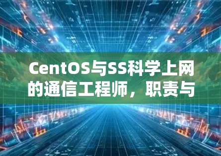 CentOS与SS科学上网的通信工程师，职责与挑战