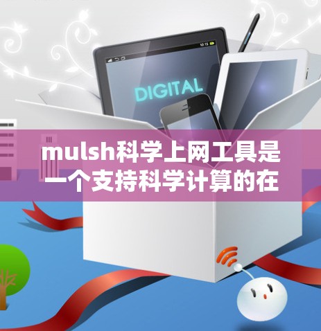 mulsh科学上网工具是一个支持科学计算的在线工具，旨在帮助用户进行数学、物理、工程等领域的复杂计算。以下是对该工具的详细分析和总结