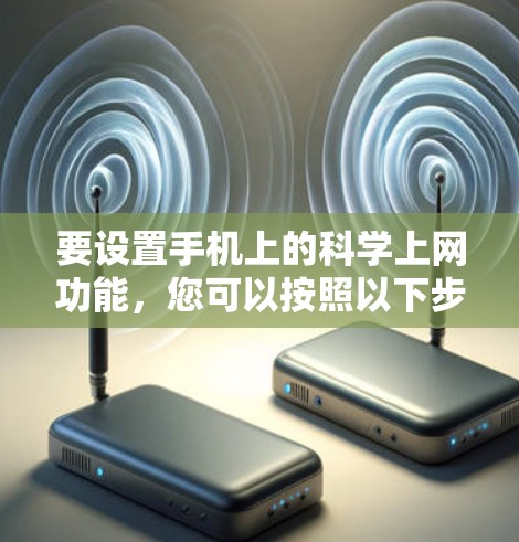 要设置手机上的科学上网功能，您可以按照以下步骤操作