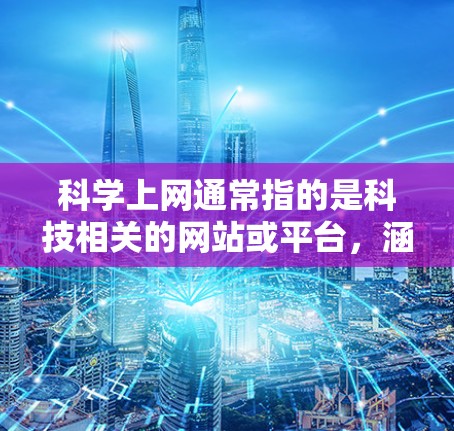 科学上网通常指的是科技相关的网站或平台，涵盖多个领域，如学术、教育、医疗、金融等。以下是一些常见的科学上网网站及其特点