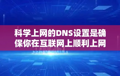 科学上网的DNS设置是确保你在互联网上顺利上网的重要步骤。以下是一步步的指南,帮助你设置科学的DNS解析器 科学上网的DNS设置是确保你在互联网上顺利上网的重要步骤。以下是一步步的指南,帮助你设置科学的DNS解析器