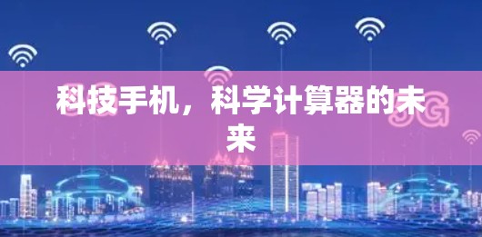 科技手机，科学计算器的未来