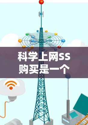 科学上网SS购买是一个涉及科学探索、网络访问和专业工具的平台服务。以下是对科学上网SS的详细说明