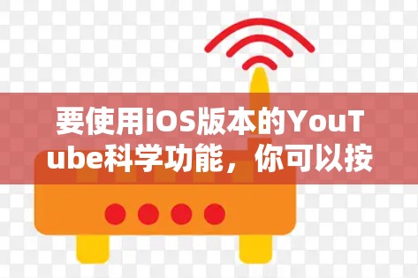 要使用iOS版本的YouTube科学功能,你可以按照以下步骤操作 要使用iOS版本的YouTube科学功能,你可以按照以下步骤操作
