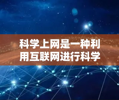 科学上网是一种利用互联网进行科学研究和学习的手段,可以帮助科学工作者更高效地获取知识、解决问题和进行跨学科合作。以下是一些科学上网中可以干的事情 科学上网是一种利用互联网进行科学研究和学习的手段,可以帮助科学工作者更高效地获取知识、解决问题和进行跨学科合作。以下是一些科学上网中可以干的事情