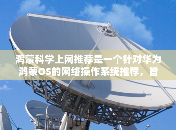 鸿蒙科学上网推荐是一个针对华为鸿蒙OS的网络操作系统推荐,旨在为用户提供更智能的上网体验。以下是对鸿蒙科学上网的详细步骤和推荐 鸿蒙科学上网推荐是一个针对华为鸿蒙OS的网络操作系统推荐,旨在为用户提供更智能的上网体验。以下是对鸿蒙科学上网的详细步骤和推荐