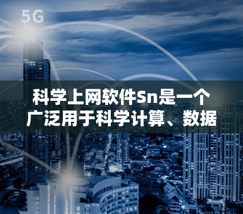 科学上网软件Sn是一个广泛用于科学计算、数据分析和论文生成的工具,涵盖数学、物理、生物、工程等多个领域。以下是一些常见的科学上网软件及其特点 科学上网软件Sn是一个广泛用于科学计算、数据分析和论文生成的工具,涵盖数学、物理、生物、工程等多个领域。以下是一些常见的科学上网软件及其特点