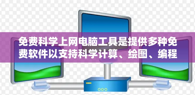 免费科学上网电脑工具是提供多种免费软件以支持科学计算、绘图、编程和数学运算的理想选择。以下是一些常见的免费科学计算软件及其功能 免费科学上网电脑工具是提供多种免费软件以支持科学计算、绘图、编程和数学运算的理想选择。以下是一些常见的免费科学计算软件及其功能