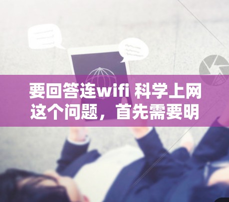 要回答连wifi 科学上网这个问题，首先需要明确用户的具体需求和背景。以下是一些可能的解释和解答