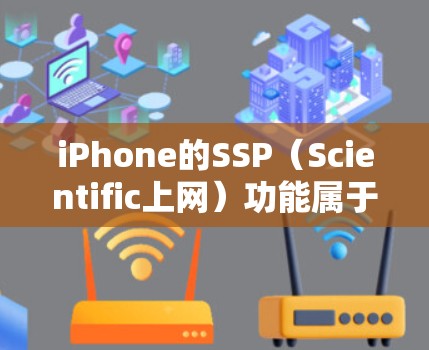 iPhone的SSP（Scientific上网）功能属于设置的一部分，它允许用户启用或禁用特定的网络服务。以下是详细的步骤和解释