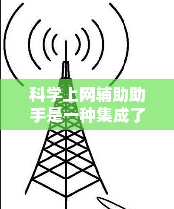科学上网辅助助手是一种集成了多种科学计算功能的在线工具，帮助用户高效完成科学计算、数据查询、实验模拟等任务。以下是对这种工具的详细介绍