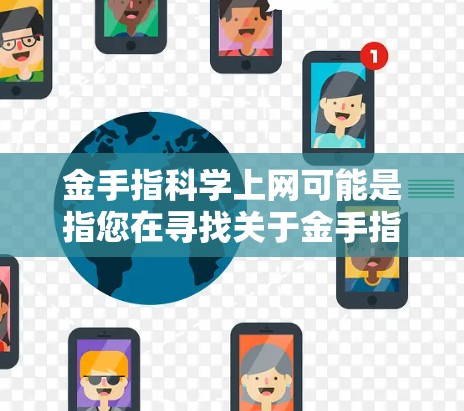 金手指科学上网可能是指您在寻找关于金手指科学网的网站信息。以下是一些可能的解释和解决方案