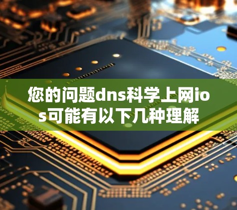 您的问题dns科学上网ios可能有以下几种理解