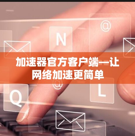 加速器官方客户端—让网络加速更简单