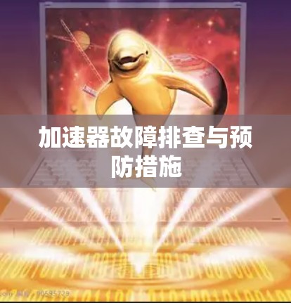 加速器故障排查与预防措施