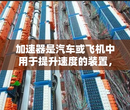 加速器是汽车或飞机中用于提升速度的装置，其功能和设计各不相同，主要区别如下