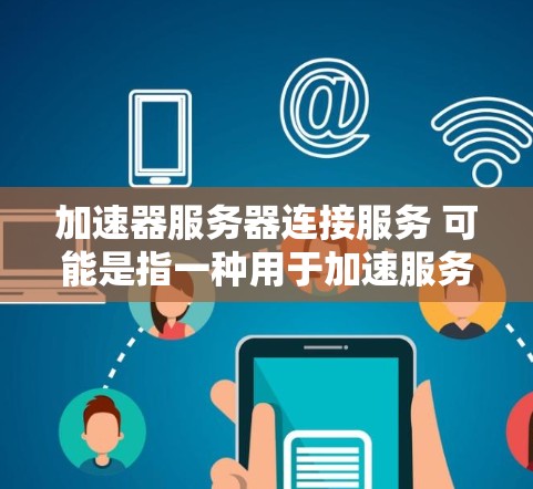 加速器服务器连接服务 可能是指一种用于加速服务器间数据传输或连接的API或服务。以下是关于该服务的一些信息