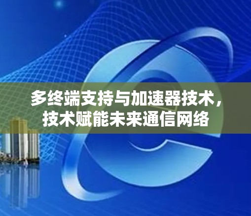 多终端支持与加速器技术，技术赋能未来通信网络