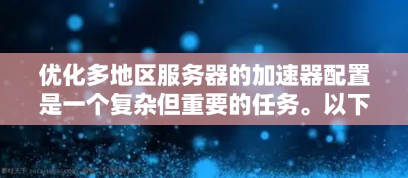 优化多地区服务器的加速器配置是一个复杂但重要的任务。以下是一些具体步骤和建议，帮助您有效地优化加速器的配置